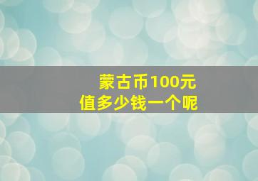 蒙古币100元值多少钱一个呢