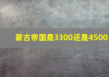 蒙古帝国是3300还是4500