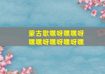 蒙古歌嘿呀嘿嘿呀嘿嘿呀嘿呀嘿呀嘿