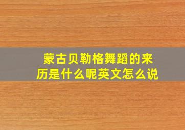 蒙古贝勒格舞蹈的来历是什么呢英文怎么说