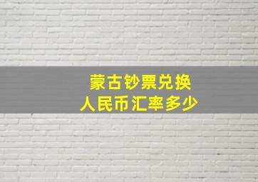 蒙古钞票兑换人民币汇率多少