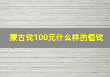 蒙古钱100元什么样的值钱