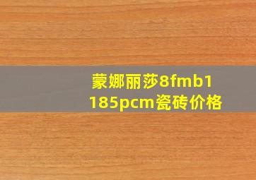 蒙娜丽莎8fmb1185pcm瓷砖价格