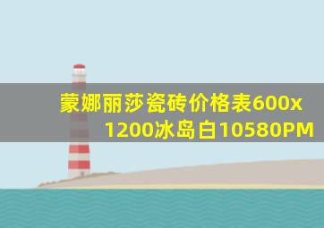 蒙娜丽莎瓷砖价格表600x1200冰岛白10580PM