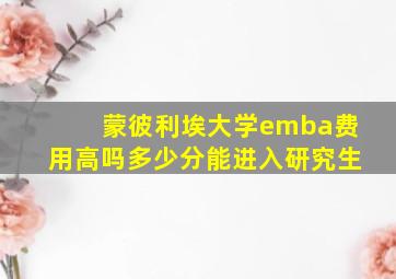 蒙彼利埃大学emba费用高吗多少分能进入研究生