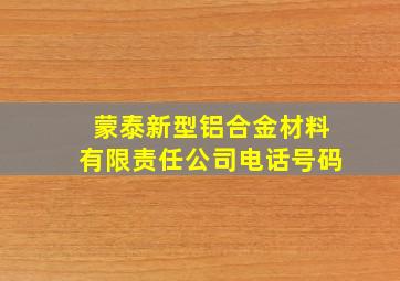 蒙泰新型铝合金材料有限责任公司电话号码