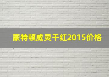 蒙特顿威灵干红2015价格