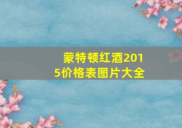 蒙特顿红酒2015价格表图片大全