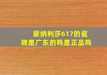 蒙纳利莎617的瓷砖是广东的吗是正品吗