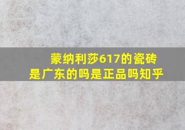 蒙纳利莎617的瓷砖是广东的吗是正品吗知乎