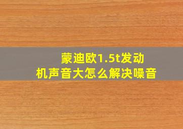 蒙迪欧1.5t发动机声音大怎么解决噪音