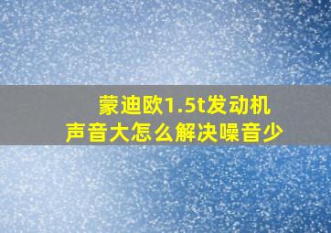 蒙迪欧1.5t发动机声音大怎么解决噪音少