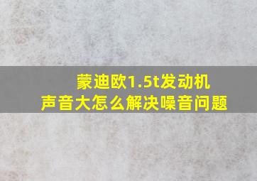 蒙迪欧1.5t发动机声音大怎么解决噪音问题