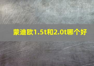 蒙迪欧1.5t和2.0t哪个好