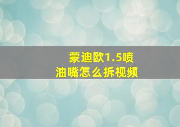 蒙迪欧1.5喷油嘴怎么拆视频