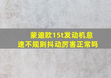 蒙迪欧15t发动机怠速不规则抖动厉害正常吗