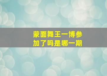 蒙面舞王一博参加了吗是哪一期