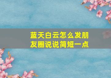 蓝天白云怎么发朋友圈说说简短一点