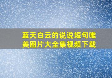 蓝天白云的说说短句唯美图片大全集视频下载