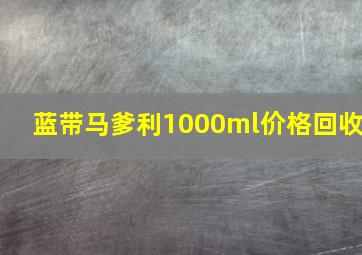 蓝带马爹利1000ml价格回收