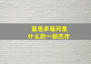 蓝色多瑙河是什么的一部杰作