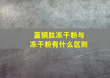 蓝铜肽冻干粉与冻干粉有什么区别