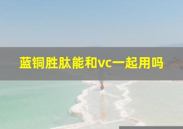 蓝铜胜肽能和vc一起用吗