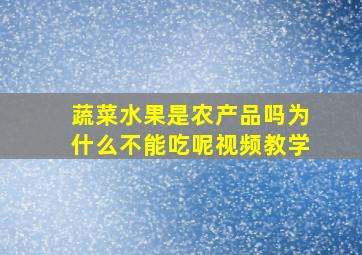 蔬菜水果是农产品吗为什么不能吃呢视频教学