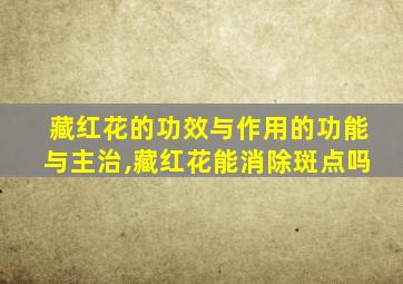 藏红花的功效与作用的功能与主治,藏红花能消除斑点吗