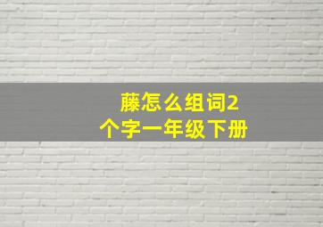 藤怎么组词2个字一年级下册