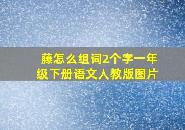 藤怎么组词2个字一年级下册语文人教版图片