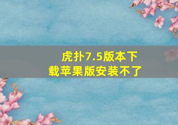 虎扑7.5版本下载苹果版安装不了