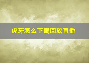 虎牙怎么下载回放直播