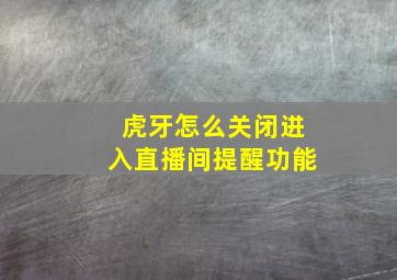 虎牙怎么关闭进入直播间提醒功能