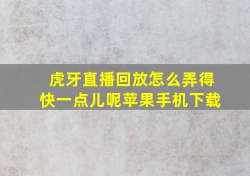 虎牙直播回放怎么弄得快一点儿呢苹果手机下载