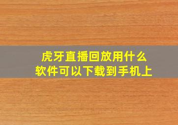 虎牙直播回放用什么软件可以下载到手机上