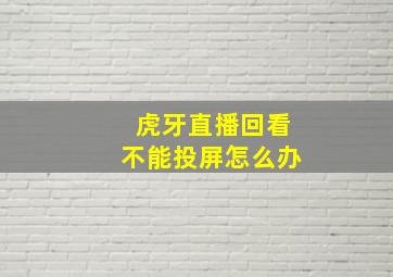 虎牙直播回看不能投屏怎么办