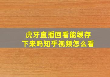 虎牙直播回看能缓存下来吗知乎视频怎么看