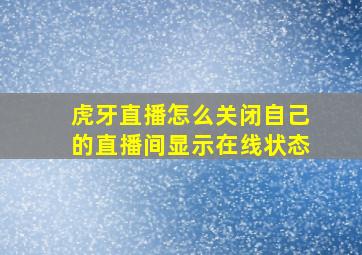 虎牙直播怎么关闭自己的直播间显示在线状态