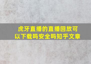 虎牙直播的直播回放可以下载吗安全吗知乎文章