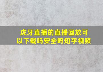 虎牙直播的直播回放可以下载吗安全吗知乎视频