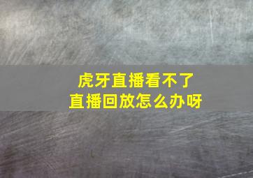 虎牙直播看不了直播回放怎么办呀