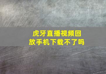 虎牙直播视频回放手机下载不了吗