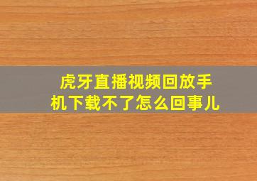 虎牙直播视频回放手机下载不了怎么回事儿