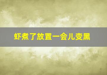 虾煮了放置一会儿变黑