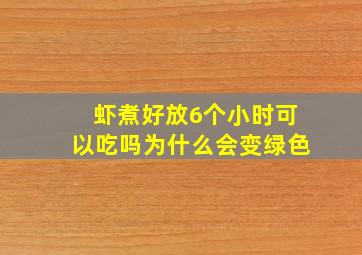 虾煮好放6个小时可以吃吗为什么会变绿色