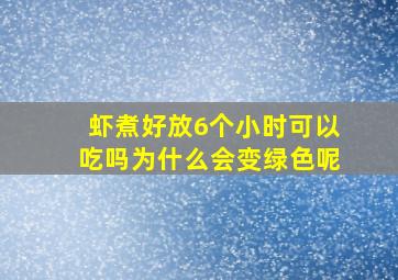 虾煮好放6个小时可以吃吗为什么会变绿色呢