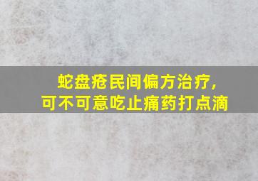 蛇盘疮民间偏方治疗,可不可意吃止痛药打点滴