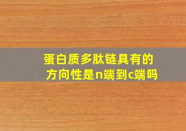 蛋白质多肽链具有的方向性是n端到c端吗