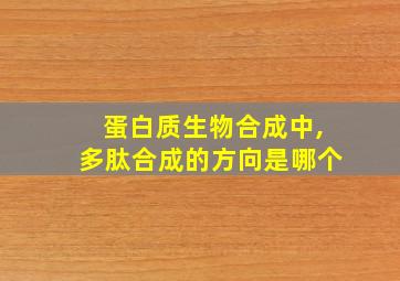 蛋白质生物合成中,多肽合成的方向是哪个